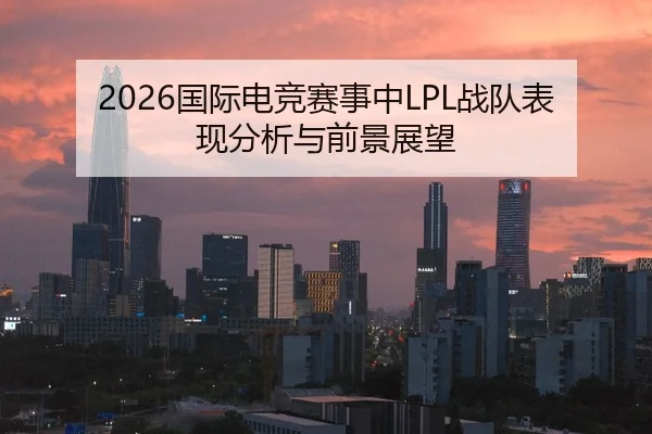2026国际电竞赛事中LPL战队表现分析与前景展望