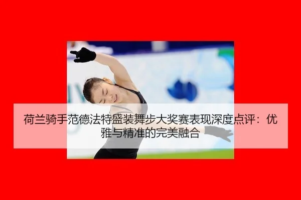 荷兰骑手范德法特盛装舞步大奖赛表现深度点评：优雅与精准的完美融合