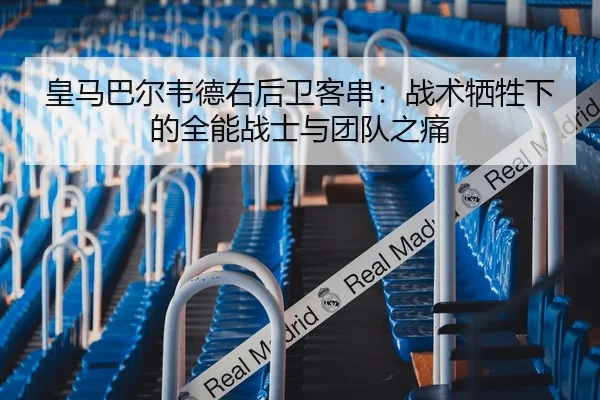 皇马巴尔韦德右后卫客串：战术牺牲下的全能战士与团队之痛