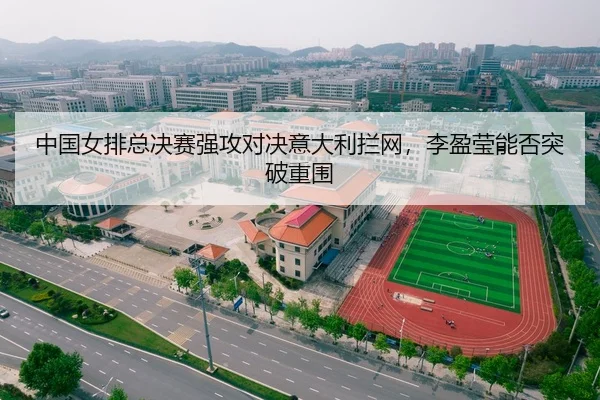 中国女排总决赛强攻对决意大利拦网，李盈莹能否突破重围