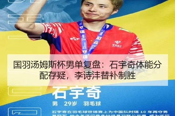 国羽汤姆斯杯男单复盘：石宇奇体能分配存疑，李诗沣替补制胜