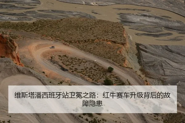 维斯塔潘西班牙站卫冕之路：红牛赛车升级背后的故障隐患
