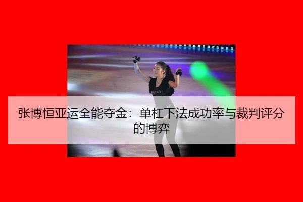 张博恒亚运全能夺金：单杠下法成功率与裁判评分的博弈