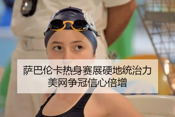 萨巴伦卡热身赛展硬地统治力 美网争冠信心倍增