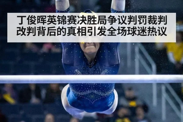 丁俊晖英锦赛决胜局争议判罚裁判改判背后的真相引发全场球迷热议