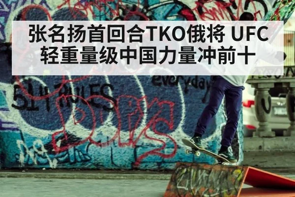 张名扬首回合TKO俄将 UFC轻重量级中国力量冲前十